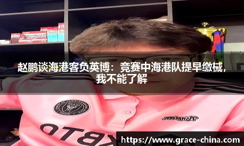 赵鹏谈海港客负英博：竞赛中海港队提早缴械，我不能了解