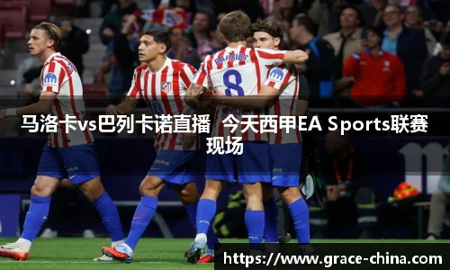 马洛卡vs巴列卡诺直播  今天西甲EA Sports联赛现场